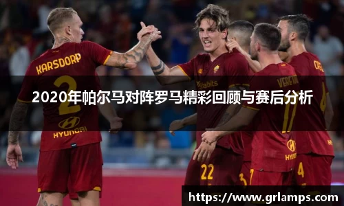 2020年帕尔马对阵罗马精彩回顾与赛后分析