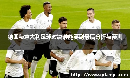 德国与意大利足球对决谁能笑到最后分析与预测