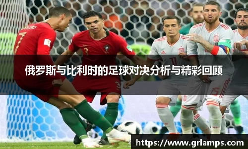 俄罗斯与比利时的足球对决分析与精彩回顾